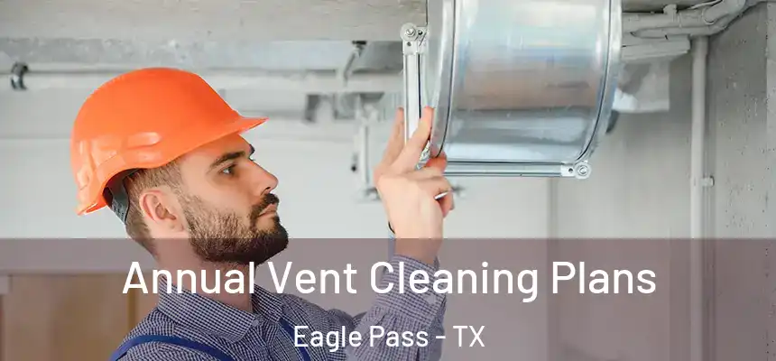  Annual Vent Cleaning Plans Eagle Pass - TX