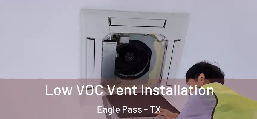  Low VOC Vent Installation Eagle Pass - TX