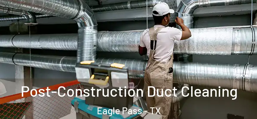  Post-Construction Duct Cleaning Eagle Pass - TX
